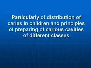 Particularly of distribution of cari e s in children and principles of preparing of carious cavities of different class