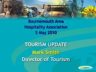 Bournemouth Area Hospitality Association 5 May 2010 TOURISM UPDATE Mark Smith Director of Tourism