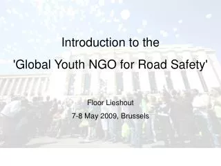 Introduction to the 'Global Youth NGO for Road Safety' Floor Lieshout 7-8 May 2009, Brussels