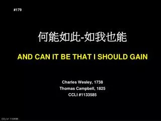 ???? - ???? AND CAN IT BE THAT I SHOULD GAIN Charles Wesley, 1738 Thomas Campbell, 1825 CCLI #1133585