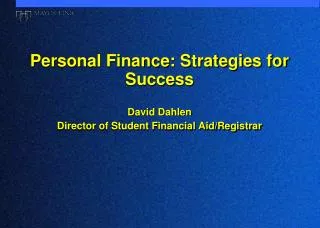 Personal Finance: Strategies for Success David Dahlen Director of Student Financial Aid/Registrar