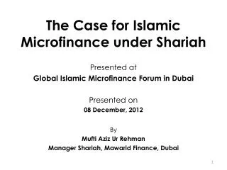 The Case for Islamic Microfinance under Shariah Presented at Global Islamic Microfinance Forum in Dubai Presented on