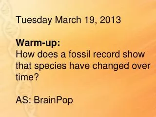 Tuesday March 19, 2013 Warm-up: How does a fossil record show that species have changed over time ? AS: BrainPop
