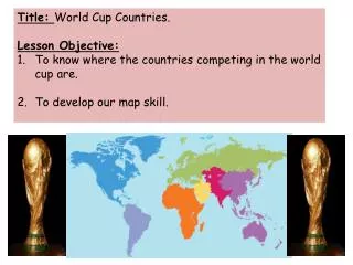 Title: World Cup Countries. Lesson Objective: To know where the countries competing in the world cup are. To develop