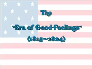 The “ Era of Good Feelings ” (1815-1824)