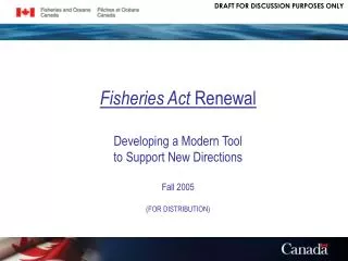 Fisheries Act Renewal Developing a Modern Tool to Support New Directions Fall 2005 (FOR DISTRIBUTION)