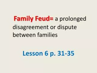 Family Feud= a prolonged disagreement or dispute between families