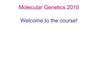 Molecular Genetics 2010 Welcome to the course!