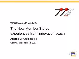 WIPO Forum on IP and SMEs The New Member States experiences from Innovation coach Andrea Di Anselmo TII Geneva, Septembe