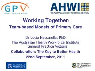 Working Together : Team-based Models of Primary Care Dr Lucio Naccarella, PhD The Australian Health Workforce Institute