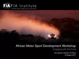 African Motor Sport Development Workshop Engaging with the Fund Gus Glover, Director of Policy 19 August 2011