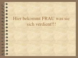 hier bekommt frau was sie sich verdient