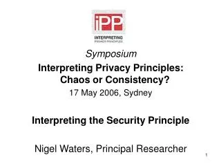 Symposium Interpreting Privacy Principles: Chaos or Consistency? 17 May 2006, Sydney Interpreting the Security Principl