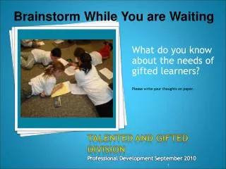 What do you know about the needs of gifted learners? Please write your thoughts on paper.