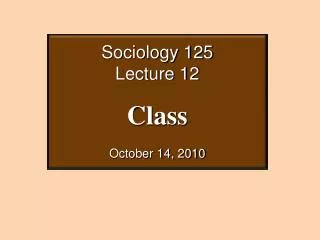 Sociology 125 Lecture 12 Class October 14, 2010