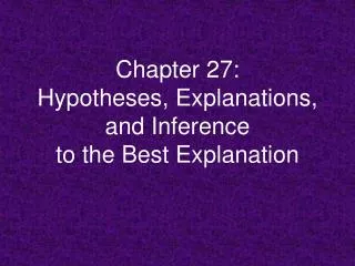 Chapter 27: Hypotheses, Explanations, and Inference to the Best Explanation