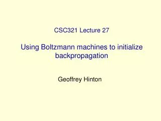 CSC321 Lecture 27 Using Boltzmann machines to initialize backpropagation