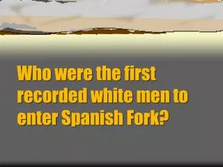 Who were the first recorded white men to enter Spanish Fork?