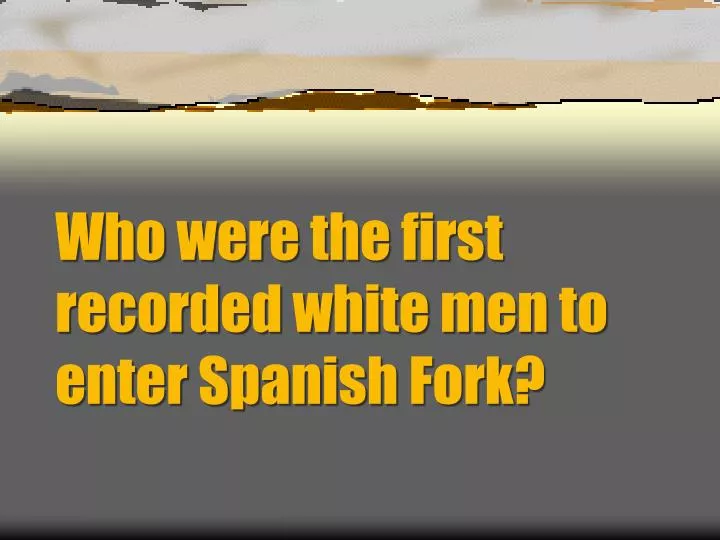 who were the first recorded white men to enter spanish fork