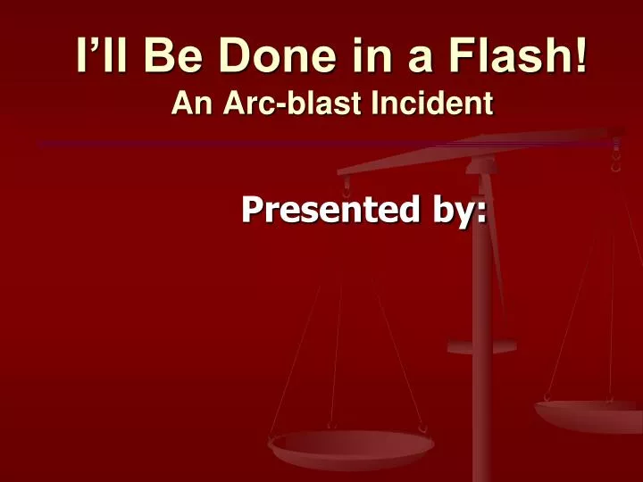 i ll be done in a flash an arc blast incident
