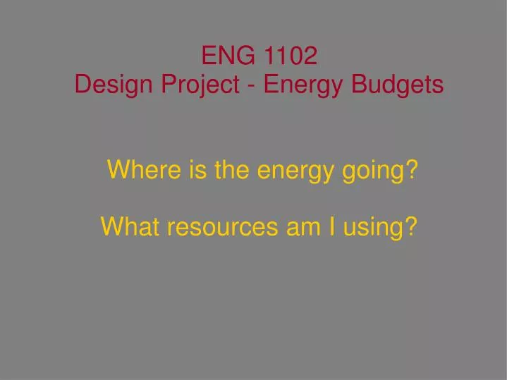 eng 1102 design project energy budgets where is the energy going what resources am i using