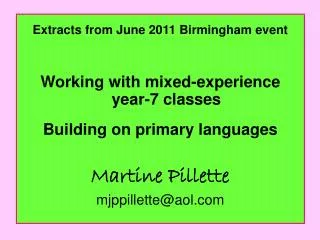 Extracts from June 2011 Birmingham event Working with mixed-experience year-7 classes Building on primary languages Mart