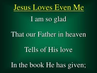 I am so glad That our Father in heaven Tells of His love In the book He has given;