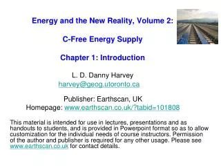 Energy and the New Reality, Volume 2: C-Free Energy Supply Chapter 1: Introduction L. D. Danny Harvey harvey@geog.utoron