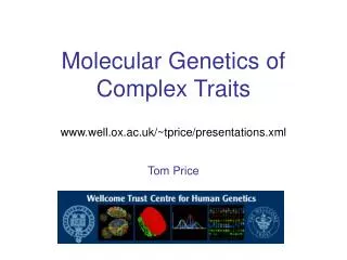 Molecular Genetics of Complex Traits www.well.ox.ac.uk/~tprice/presentations.xml