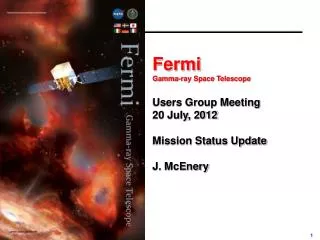Fermi Gamma-ray Space Telescope Users Group Meeting 20 July, 2012 Mission Status Update J. McEnery