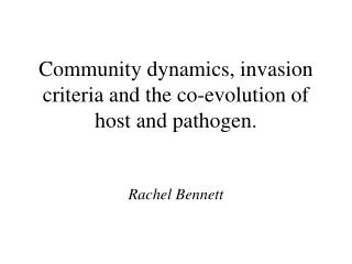 Community dynamics, invasion criteria and the co-evolution of host and pathogen. Rachel Bennett