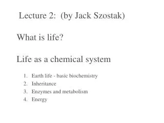 Lecture 2: (by Jack Szostak) What is life? Life as a chemical system