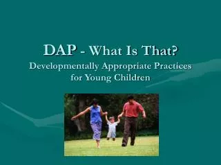 DAP - What Is That? Developmentally Appropriate Practices for Young Children