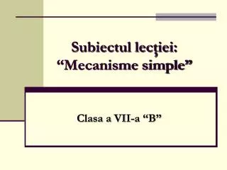 Subiectul lecţiei: “Mecanisme simple”
