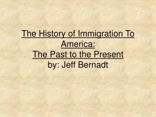 The History of Immigration To America: The Past to the Present by: Jeff Bernadt