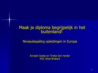 Maak je diploma begrijpelijk in het buitenland! Niveaubepaling opleidingen in Europa Annejet Goede en Tineke den Harder