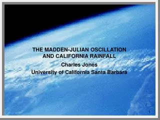 THE MADDEN-JULIAN OSCILLATION AND CALIFORNIA RAINFALL Charles Jones University of California Santa Barbara