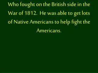 Who fought on the British side in the War of 1812. He was able to get lots of Native Americans to help fight the Americ