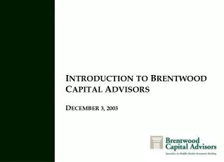 I NTRODUCTION TO B RENTWOOD C APITAL A DVISORS D ECEMBER 3, 2003