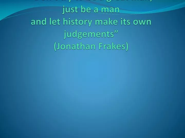 don t try to be a great man just be a man and let history make its own judgements jonathan frakes