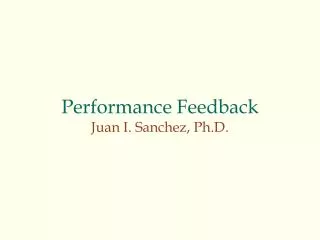 Performance Feedback Juan I. Sanchez, Ph.D.