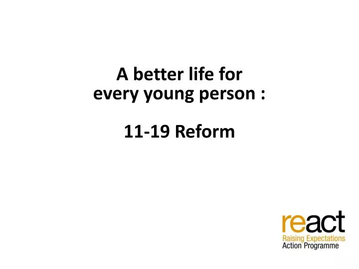 a better life for every young person 11 19 reform