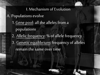 I. Mechanism of Evolution Populations evolve Gene pool : all the alleles from a populations Allelic frequency : % of al