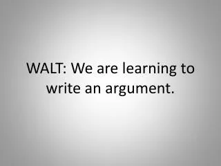 WALT: We are learning to write an argument.