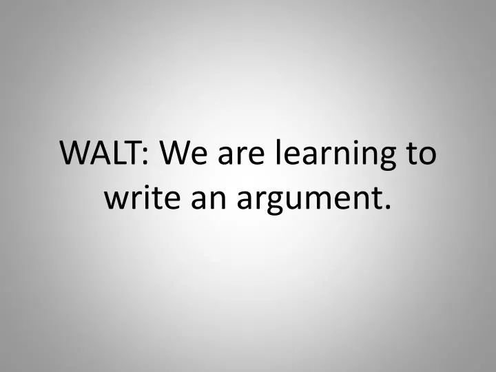 walt we are learning to write an argument