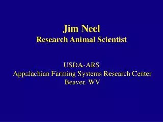 Jim Neel Research Animal Scientist USDA-ARS Appalachian Farming Systems Research Center Beaver, WV