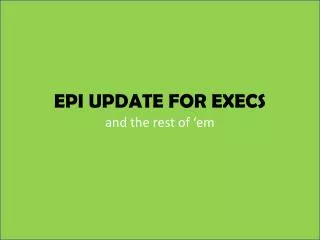 EPI UPDATE FOR EXECS