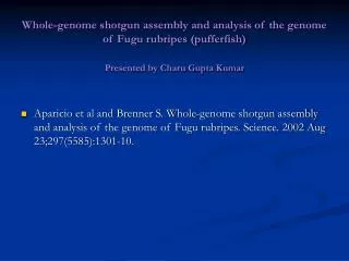 Whole-genome shotgun assembly and analysis of the genome of Fugu rubripes (pufferfish) Presented by Charu Gupta Kumar