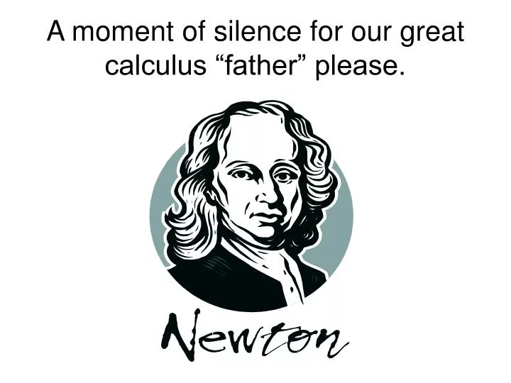 a moment of silence for our great calculus father please