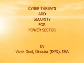 CYBER THREATS AND SECURITY FOR POWER SECTOR By Vivek Goel, Director (DPD), CEA